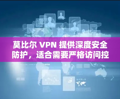 莫比尔 VPN 提供深度安全防护,适合需要严格访问控制的用户