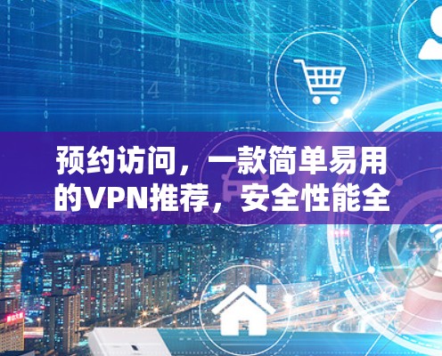 预约访问，一款简单易用的VPN推荐，安全性能全保障