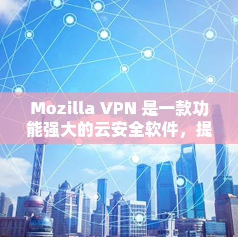 Mozilla VPN 是一款功能强大的云安全软件,提供多种VPN服务。为了选择和配置稳定的版本,建议以下步骤