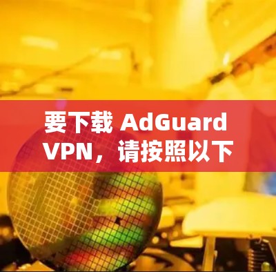 要下载 AdGuard VPN,请按照以下步骤进行