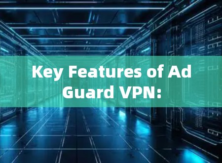 Key Features of AdGuard VPN: