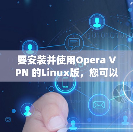 要安装并使用Opera VPN 的Linux版,您可以按照以下步骤进行