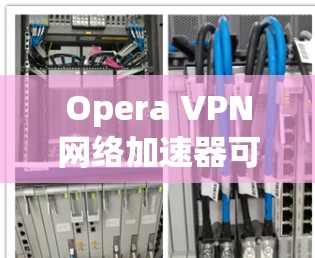 Opera VPN网络加速器可以帮助您在使用原版软件(如Windows或Mac)时,连接到网络上的VPN服务。如果您对VPN加速器的使用不太熟悉,以下是一些关键点和建议