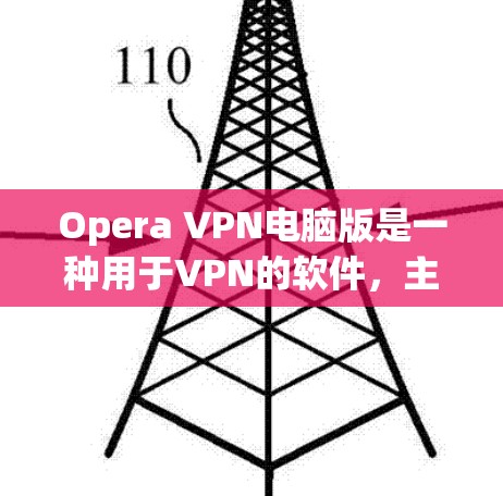 Opera VPN电脑版是一种用于VPN的软件,主要用于为用户提供VPN服务。以下是关于电脑版Opera VPN的一些关键信息