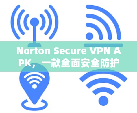 Norton Secure VPN APK,一款全面安全防护的在线VPN选择