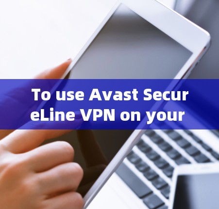 To use Avast SecureLine VPN on your Android device,follow these organized steps: