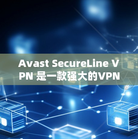 Avast SecureLine VPN 是一款强大的VPN软件,适合个人用户和企业用户。以下是安装 Avast SecureLine VPN 的步骤