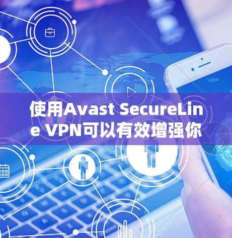 使用Avast SecureLine VPN可以有效增强你的网络安全,以下是详细的使用教程