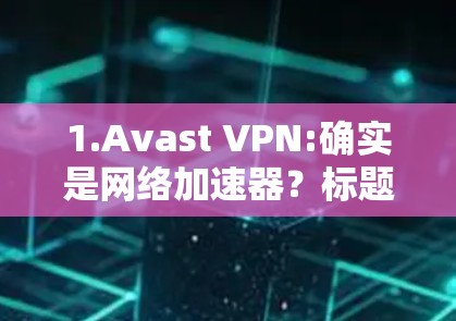 1.Avast VPN:确实是网络加速器?标题)