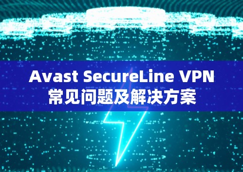 Avast SecureLine VPN常见问题及解决方案