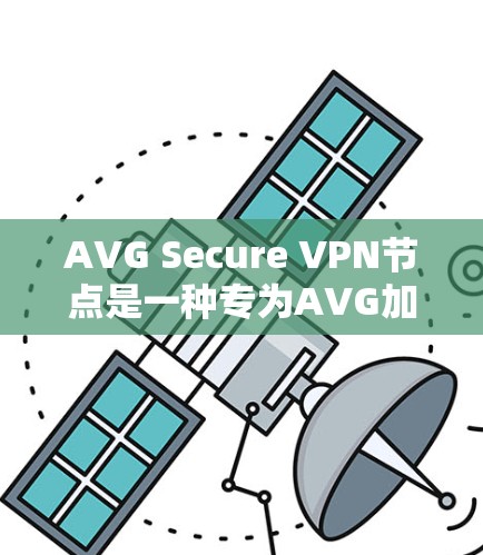 AVG Secure VPN节点是一种专为AVG加密软件设计的VPN解决方案,旨在提供高度安全的网络加密和数据保护功能。以下是对其关键特点、使用场景、安全策略和优缺点的详细总结