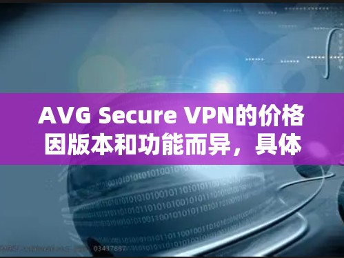 AVG Secure VPN的价格因版本和功能而异,具体信息如下
