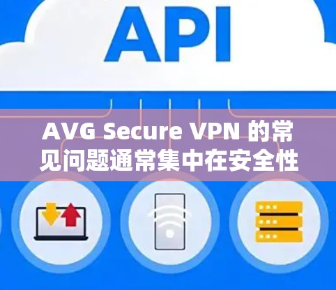 AVG Secure VPN 的常见问题通常集中在安全性和功能上,以下是一些常见的问题及其解决方案