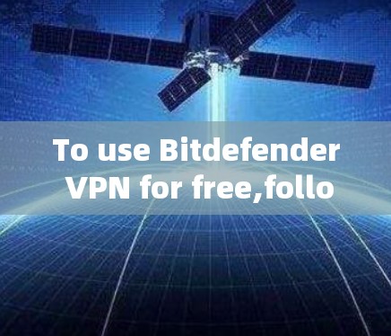 To use Bitdefender VPN for free,follow these organized steps: