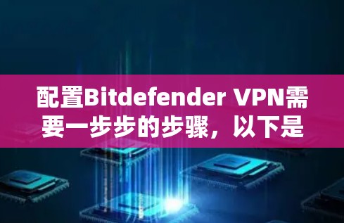 配置Bitdefender VPN需要一步步的步骤,以下是详细的指南 配置Bitdefender VPN需要一步步的步骤,以下是详细的指南