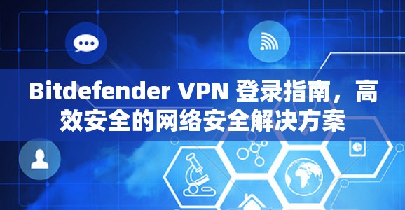 Bitdefender VPN 登录指南,高效安全的网络安全解决方案