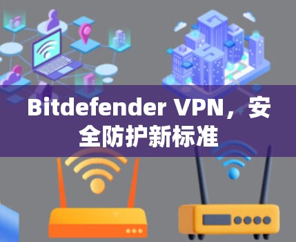 Bitdefender VPN,安全防护新标准