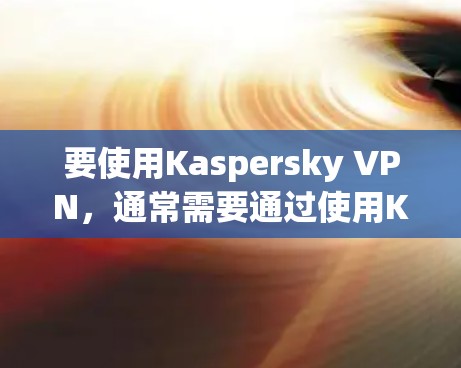 要使用Kaspersky VPN，通常需要通过使用Kaspersky云加速器来加速网络连接。以下是几种推荐的Kaspersky云加速器和端口加速器，帮助你加速Kaspersky VPN的连接