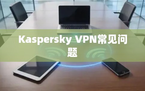 Kaspersky VPN常见问题
