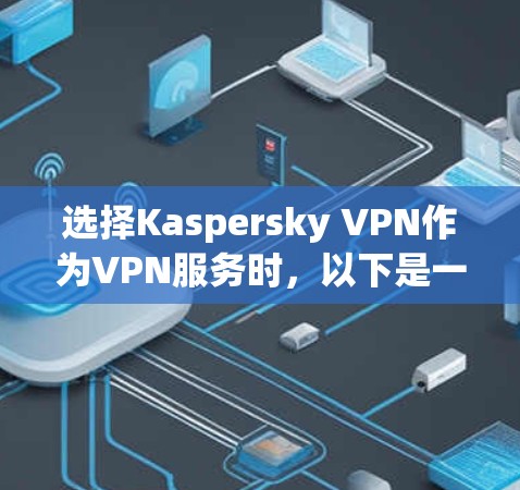 选择Kaspersky VPN作为VPN服务时，以下是一些关键考虑因素