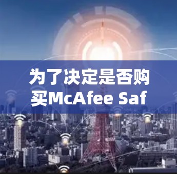为了决定是否购买McAfee Safe Connect免费版,您可以按照以下步骤进行评估