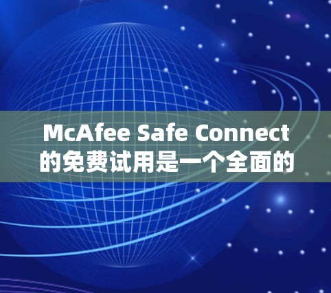 McAfee Safe Connect的免费试用是一个全面的安全防护工具,适合用户需要初步保护环境的场景。以下是其免费试用的主要内容和特点