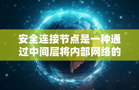 安全连接节点是一种通过中间层将内部网络的数据转发至外部网络的加密设备，旨在保护内部数据的安全性和有序传输。以下是对其关键功能、优势、潜在风险以及改进方向的详细总结
