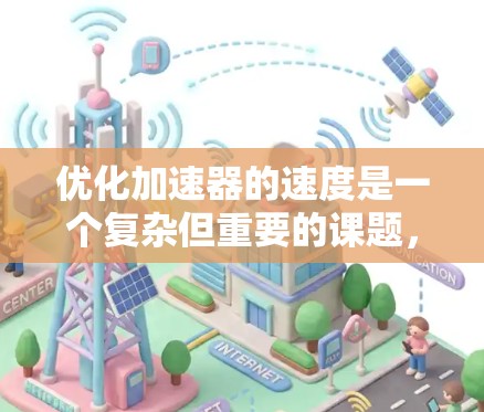 优化加速器的速度是一个复杂但重要的课题,涉及多个方面的综合考虑。以下是对这一问题的详细分析和总结