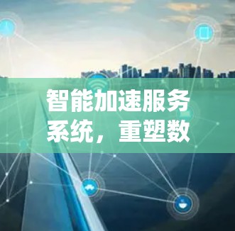 智能加速服务系统，重塑数字服务的新范式