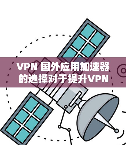 VPN 国外应用加速器的选择对于提升VPN体验非常重要。以下是几个推荐的VPN加速软件及其优势分析 VPN 国外应用加速器的选择对于提升VPN体验非常重要。以下是几个推荐的VPN加速软件及其优势分析