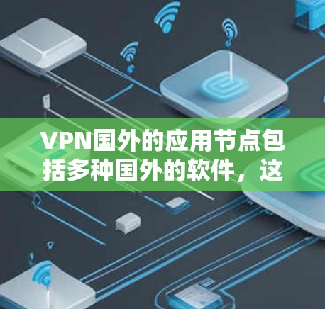 VPN国外的应用节点包括多种国外的软件，这些软件通常基于不同的协议或平台，提供不同的功能和安全保证。以下是一些常见的国外VPN应用节点