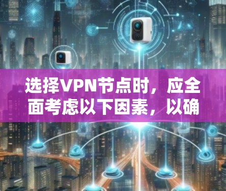 选择VPN节点时,应全面考虑以下因素,以确保最佳的网络体验和安全 选择VPN节点时,应全面考虑以下因素,以确保最佳的网络体验和安全