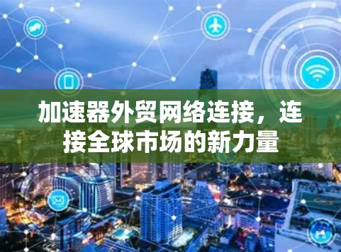 加速器外贸网络连接，连接全球市场的新力量