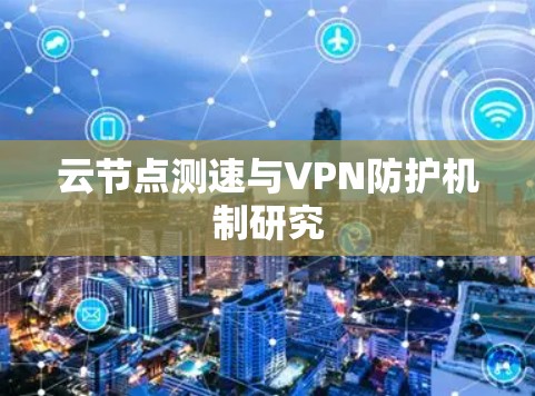 云节点测速与VPN防护机制研究