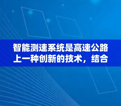 智能测速系统是高速公路上一种创新的技术，结合智能驾驶和人工智能，实时监控车辆行驶状态，通过调整车速以减少拥堵和不安全行驶。以下是对智能测速系统的详细分析