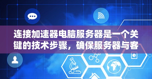 连接加速器电脑服务器是一个关键的技术步骤，确保服务器与客户端之间的高效通信。以下是系统性的指导，帮助您高效完成这个任务