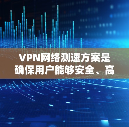 VPN网络测速方案是确保用户能够安全、高效地访问远程服务器的重要方法。虽然理论上VPN服务器的速度应该足够快，但在实际操作中，可以通过多种方式检测和优化数据传输速度。以下是一些关键步骤和建议