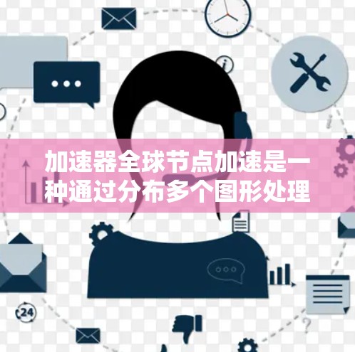 加速器全球节点加速是一种通过分布多个图形处理器（GPU）来提升计算性能的技术。它利用并行处理和分布式计算的优势，特别是在多个任务之间优化资源分配方面表现突出。以下是对这一技术的详细分析