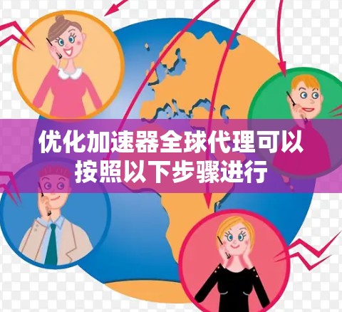 优化加速器全球代理可以按照以下步骤进行