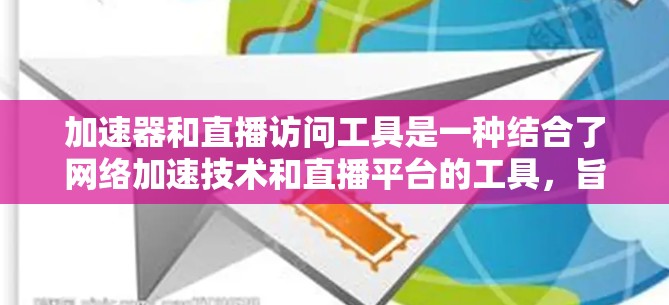 加速器和直播访问工具是一种结合了网络加速技术和直播平台的工具，旨在支持在移动设备上同时观看多个直播平台的活动。以下是一些可能的加速器和直播访问工具