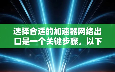选择合适的加速器网络出口是一个关键步骤,以下是详细的步骤指南 选择合适的加速器网络出口是一个关键步骤,以下是详细的步骤指南