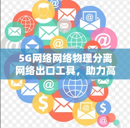 5G网络网络物理分离网络出口工具，助力高效传输的未来解决方案