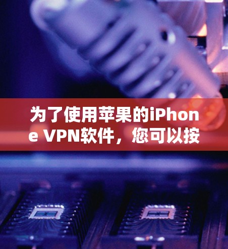 为了使用苹果的iPhone VPN软件，您可以按照以下步骤进行