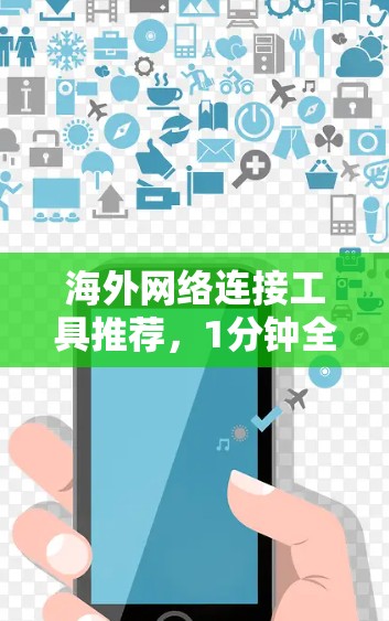 海外网络连接工具推荐，1分钟全解析