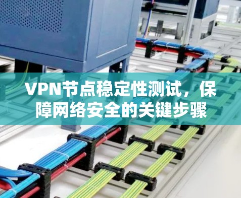 VPN节点稳定性测试，保障网络安全的关键步骤