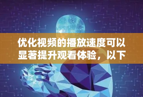 优化视频的播放速度可以显著提升观看体验，以下是一个系统化的优化计划