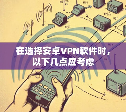 在选择安卓VPN软件时，以下几点应考虑