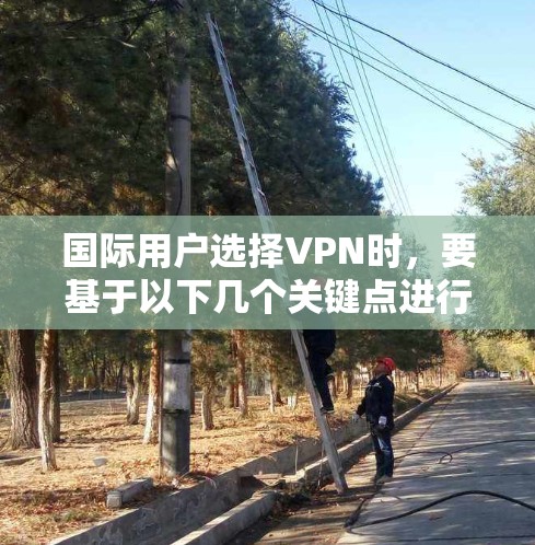 国际用户选择VPN时，要基于以下几个关键点进行考虑