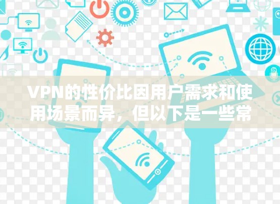 VPN的性价比因用户需求和使用场景而异，但以下是一些常见的VPN推荐，可以帮助你选择性价比高的VPN