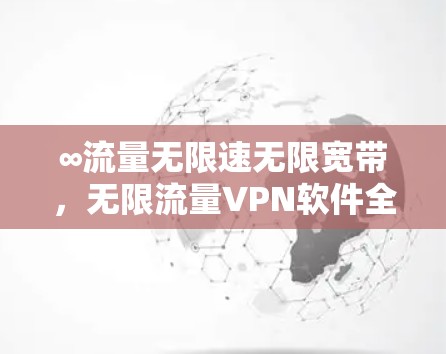 ∞流量无限速无限宽带，无限流量VPN软件全面解析